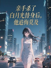 亲手杀了白月光替身后，他追悔莫及