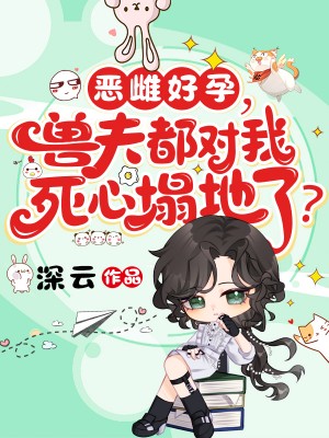 恶雌好孕，兽夫都对我死心塌地了？