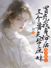三个兽夫帮庶妹冒充我身份后，我杀疯了