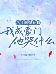 八年前抛弃我，我成豪门他哭什么