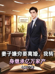 妻子嫌穷要离婚，我转身继承亿万家产