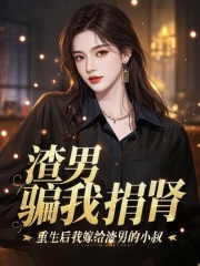 渣男骗我捐肾，重生后我嫁给渣男的小叔
