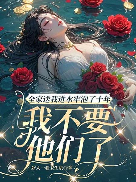 全家送我进水牢泡了十年，我不要他们了