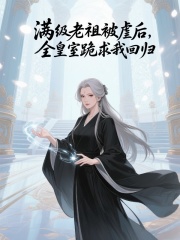 满级老祖被虐后，全皇室跪求我回归