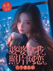 婆婆拿我照片网恋八个老头后